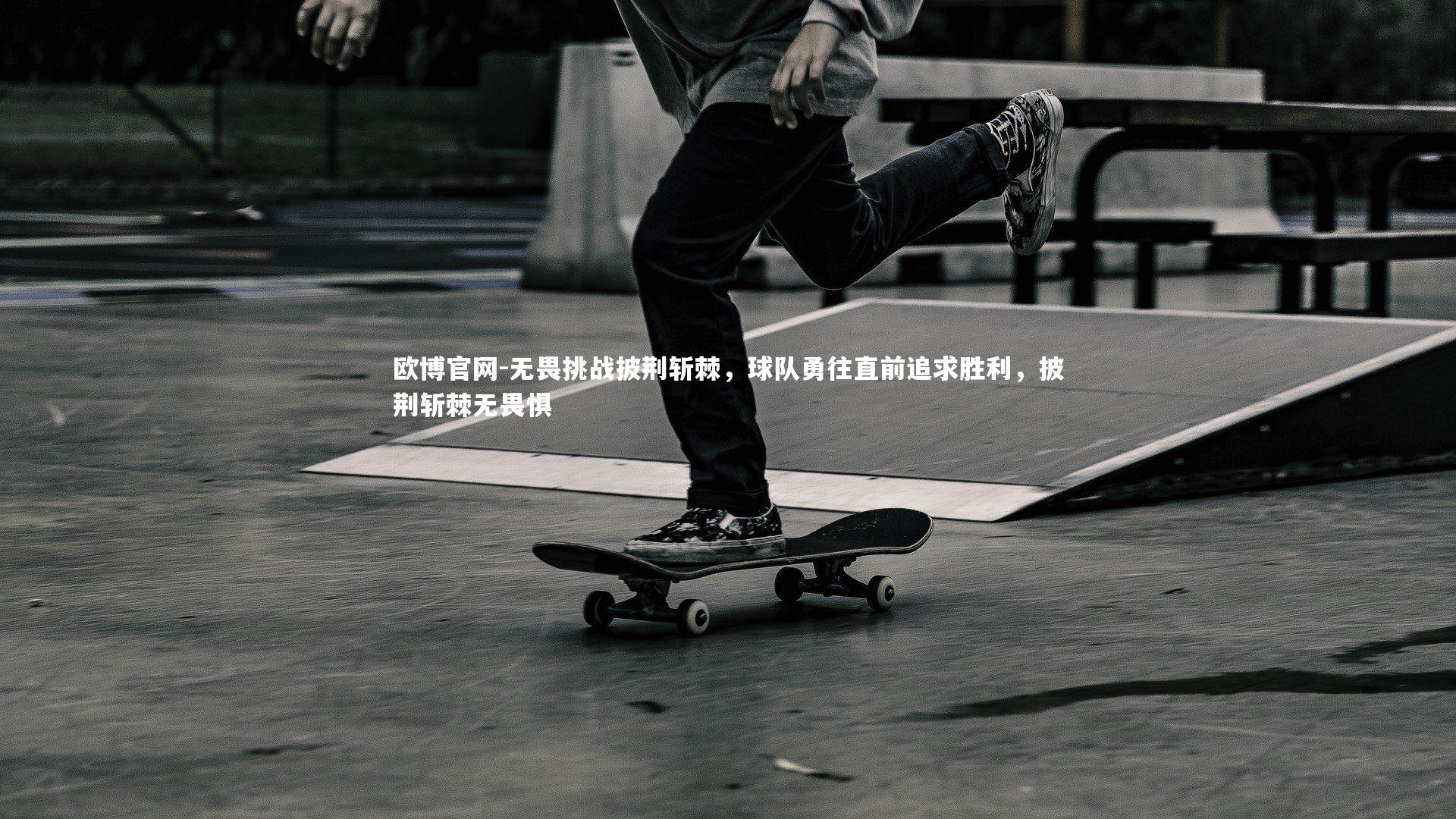 欧博官网-无畏挑战披荆斩棘，球队勇往直前追求胜利，披荆斩棘无畏惧