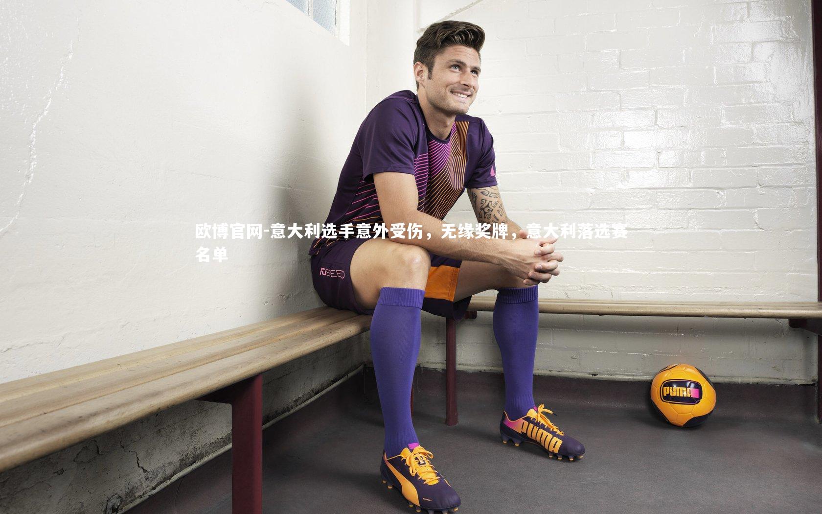 欧博官网-意大利选手意外受伤，无缘奖牌，意大利落选赛名单