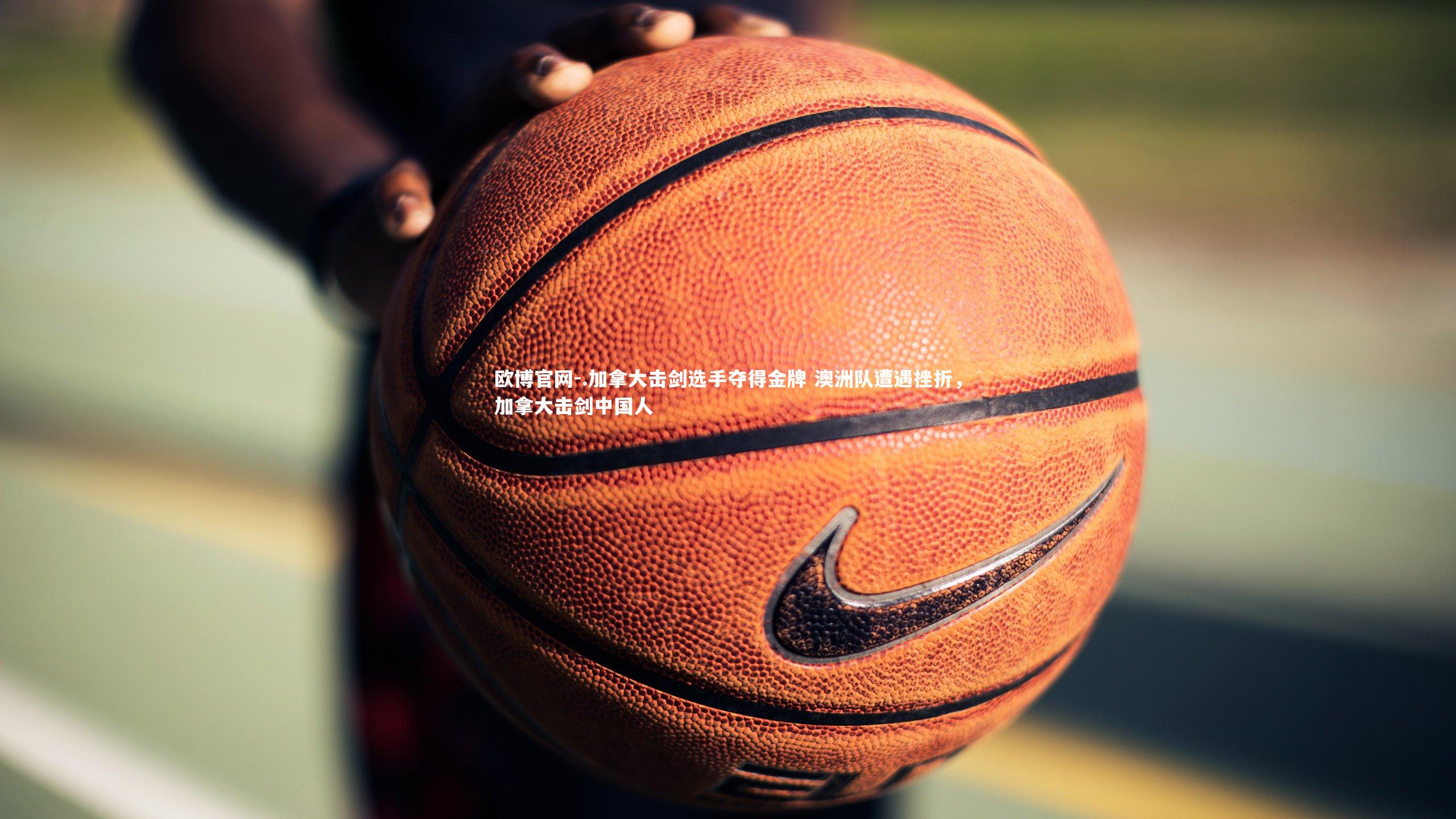 欧博官网-.加拿大击剑选手夺得金牌 澳洲队遭遇挫折，加拿大击剑中国人